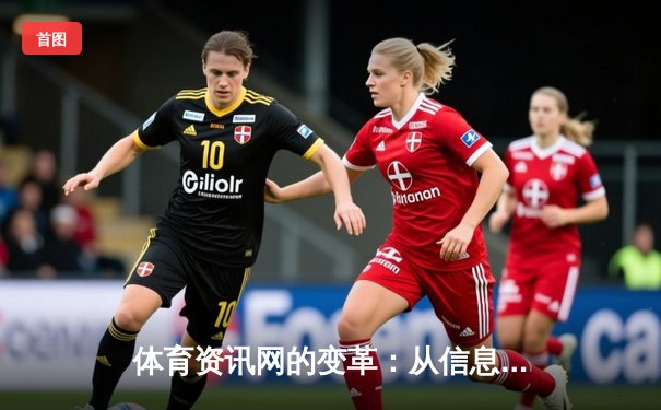 体育资讯网的变革：从信息聚合到沉浸式体验的智能跃迁