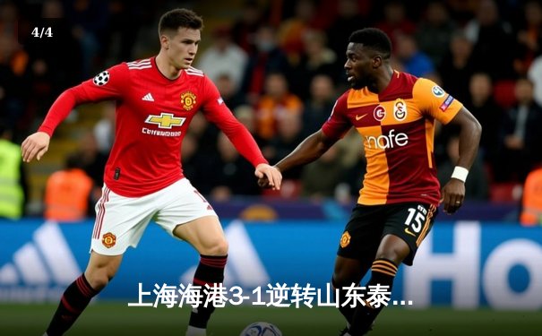 上海海港3-1逆转山东泰山，武磊梅开二度领跑射手榜，中超争冠悬念再起 - 4