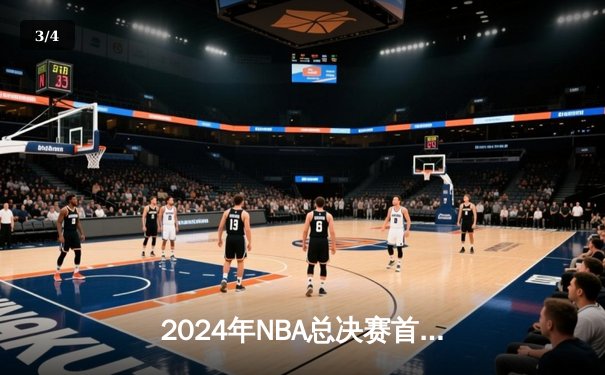 2024年NBA总决赛首战：掘金主场力克凯尔特人 约基奇三双奠定胜局 - 3