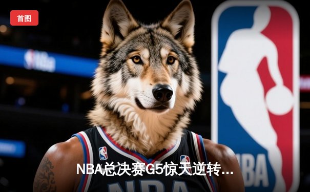 NBA总决赛G5惊天逆转：湖人加时险胜绿军，詹姆斯砍下40+三双创历史