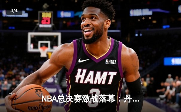NBA总决赛激战落幕：丹佛掘金4-1力克迈阿密热火，约基奇荣膺FMVP - 4