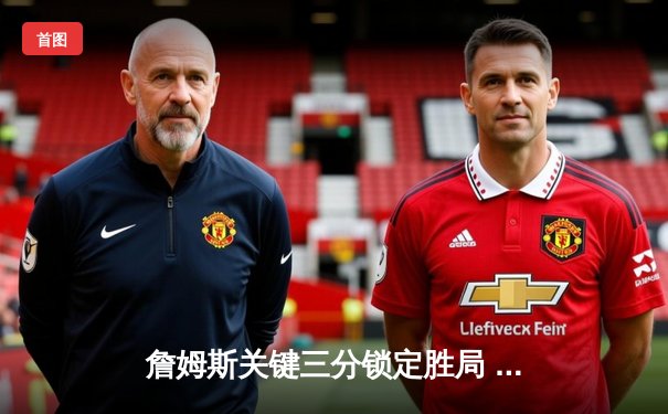 詹姆斯关键三分锁定胜局 湖人加时险胜勇士迎三连胜