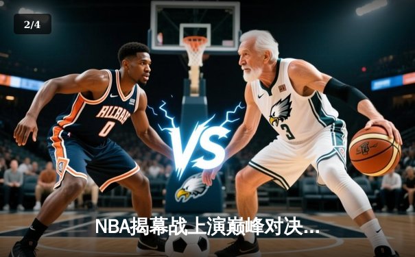 NBA揭幕战上演巅峰对决：湖人加时险胜勇士，詹姆斯狂砍39分率队逆转 - 2