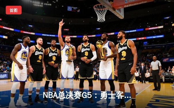 NBA总决赛G5：勇士客场逆转凯尔特人夺得赛点 库里狂砍43分创里程碑