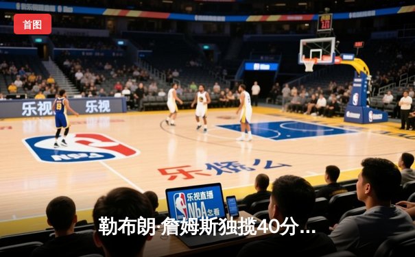 勒布朗·詹姆斯独揽40分率湖人逆转太阳，西部季后赛席位争夺白热化