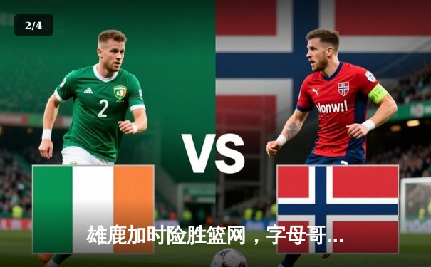 雄鹿加时险胜篮网，字母哥36+12+5主宰关键时刻 - 2