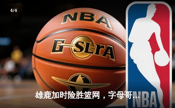 雄鹿加时险胜篮网，字母哥36+12+5主宰关键时刻 - 4