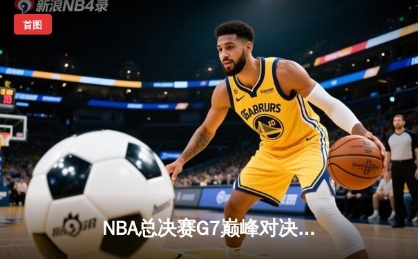 NBA总决赛G7巅峰对决：掘金加时险胜热火，约基奇狂砍41+20+10创历史