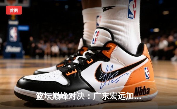 篮坛巅峰对决：广东宏远加时险胜辽宁本钢，胡明轩35分创生涯新高