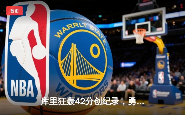 库里狂轰42分创纪录，勇士加时险胜绿军重返联盟榜首