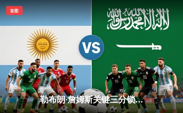 勒布朗·詹姆斯关键三分锁定胜局 湖人加时险胜勇士终结三连败